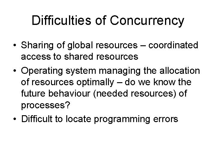 Difficulties of Concurrency • Sharing of global resources – coordinated access to shared resources