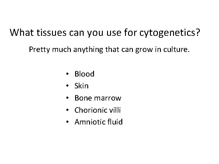 What tissues can you use for cytogenetics? Pretty much anything that can grow in