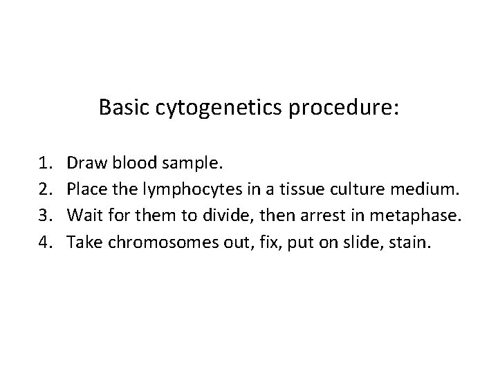 Basic cytogenetics procedure: 1. 2. 3. 4. Draw blood sample. Place the lymphocytes in