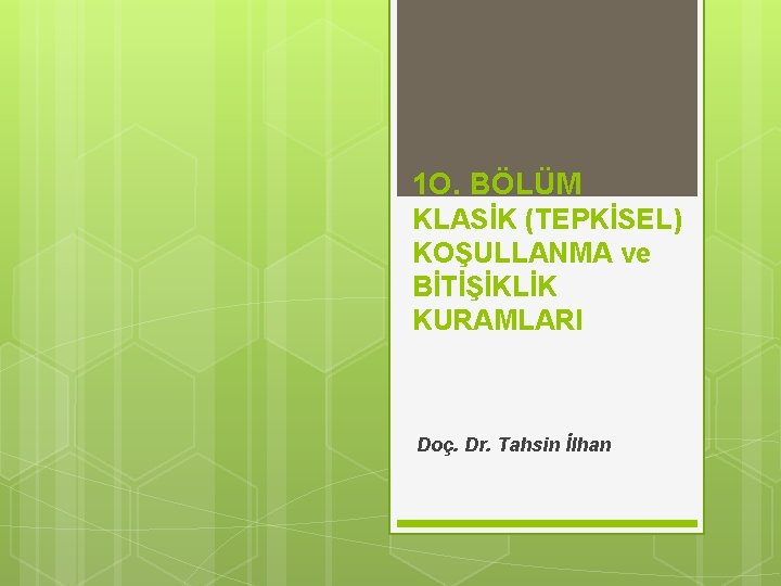 1 O. BÖLÜM KLASİK (TEPKİSEL) KOŞULLANMA ve BİTİŞİKLİK KURAMLARI Doç. Dr. Tahsin İlhan 