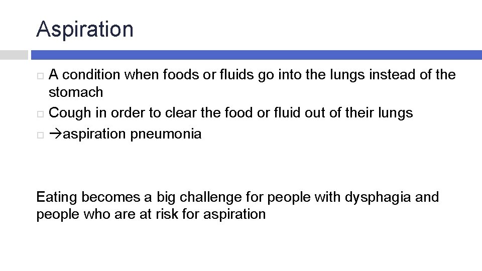 Aspiration A condition when foods or fluids go into the lungs instead of the