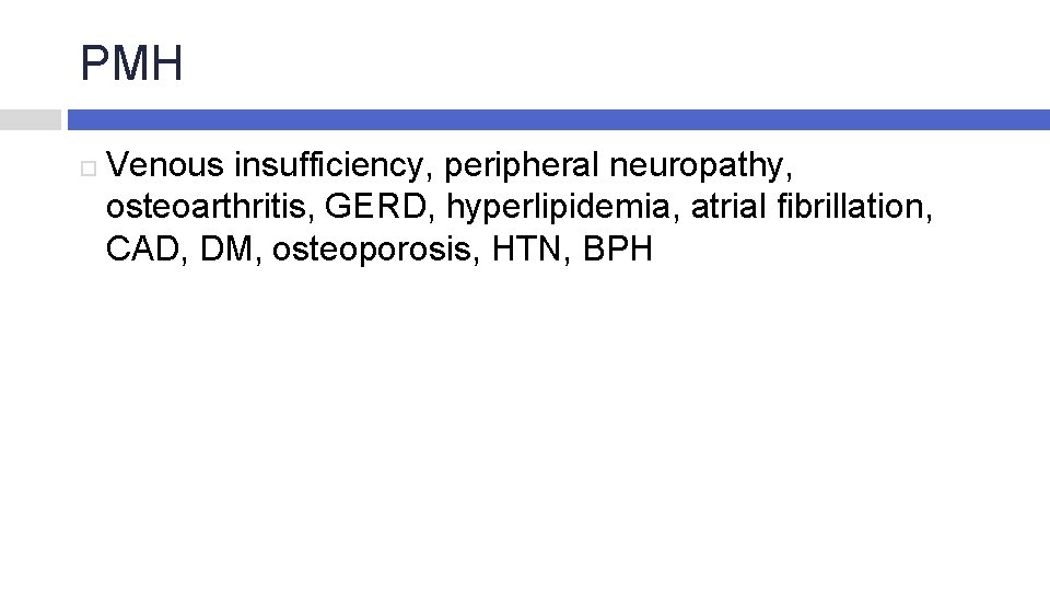 PMH Venous insufficiency, peripheral neuropathy, osteoarthritis, GERD, hyperlipidemia, atrial fibrillation, CAD, DM, osteoporosis, HTN,