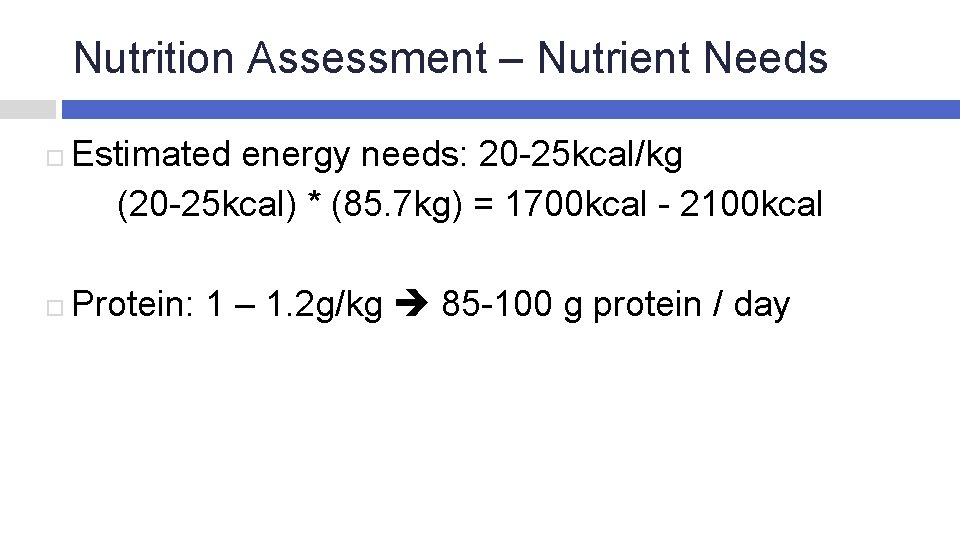 Nutrition Assessment – Nutrient Needs Estimated energy needs: 20 -25 kcal/kg (20 -25 kcal)