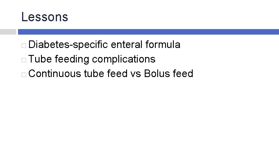 Lessons Diabetes-specific enteral formula Tube feeding complications Continuous tube feed vs Bolus feed 
