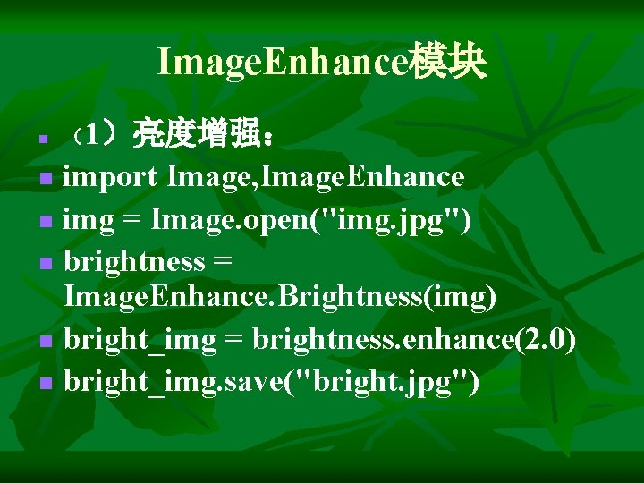 Image. Enhance模块 n （1）亮度增强： import Image, Image. Enhance n img = Image. open("img. jpg")