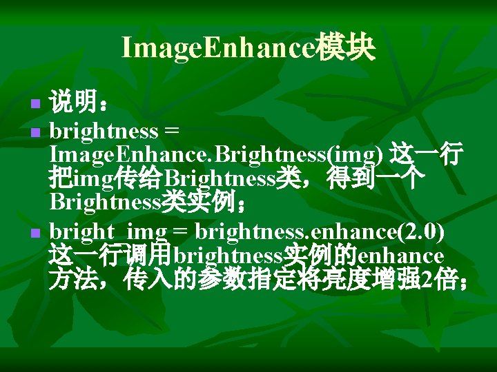 Image. Enhance模块 说明： n brightness = Image. Enhance. Brightness(img) 这一行 把img传给Brightness类，得到一个 Brightness类实例； n bright_img