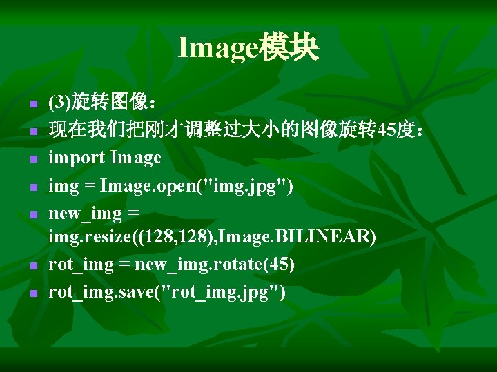 Image模块 n n n n (3)旋转图像： 现在我们把刚才调整过大小的图像旋转 45度： import Image img = Image. open("img.