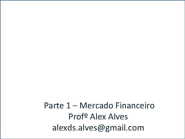 A Parte 1 – Mercado Financeiro Profº Alex Alves alexds. alves@gmail. com A Parte 1 – Mercado Financeiro Profº Alex Alves alexds. alves@gmail. com