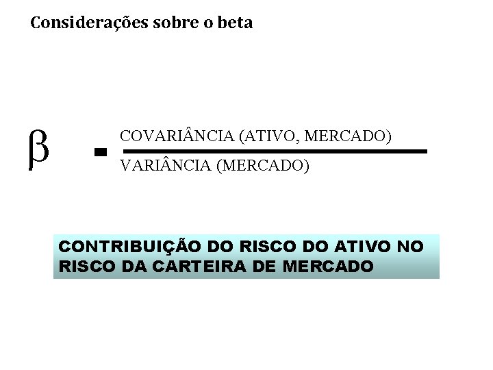 Considerações sobre o beta COVARI NCIA (ATIVO, MERCADO) VARI NCIA (MERCADO) CONTRIBUIÇÃO DO RISCO