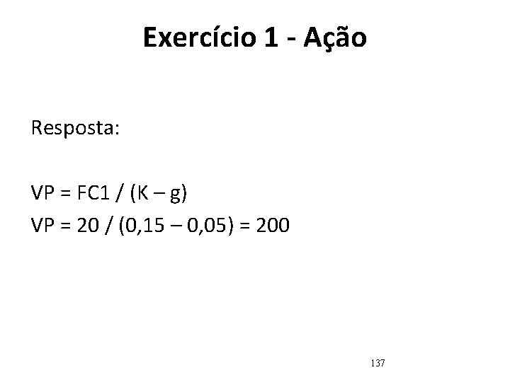 Exercício 1 - Ação Resposta: VP = FC 1 / (K – g) VP Exercício 1 - Ação Resposta: VP = FC 1 / (K – g) VP