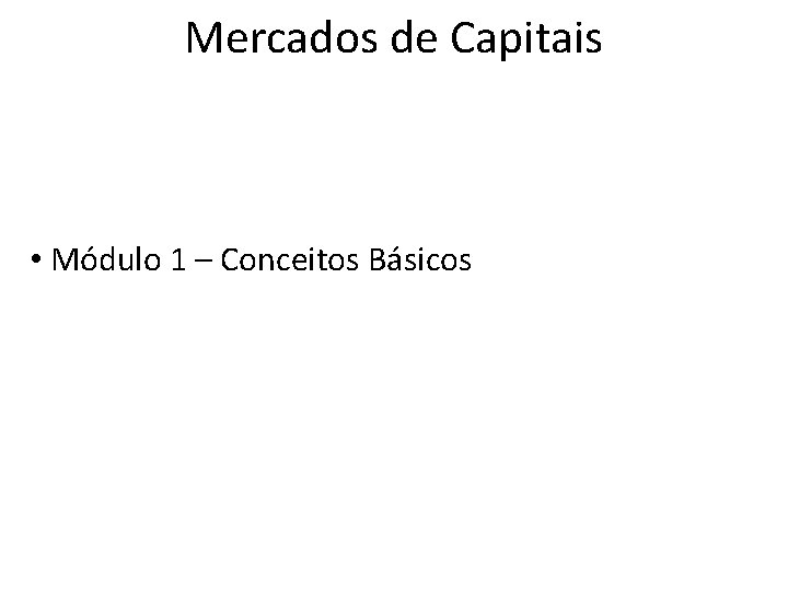 Mercados de Capitais • Módulo 1 – Conceitos Básicos 