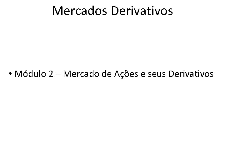 Mercados Derivativos • Módulo 2 – Mercado de Ações e seus Derivativos 