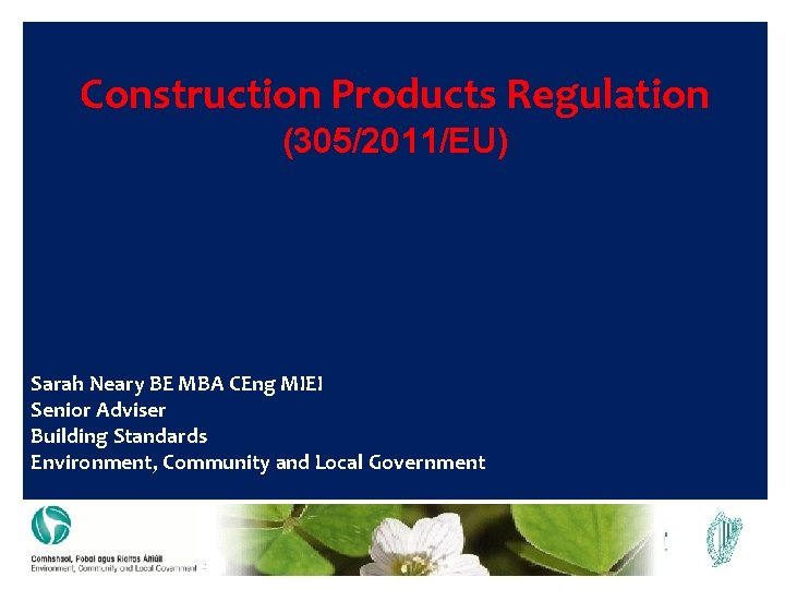 Construction Products Regulation (305/2011/EU) Sarah Neary BE MBA CEng MIEI Senior Adviser Building Standards