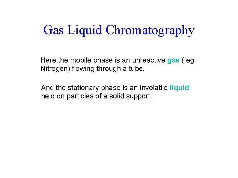 Gas Liquid Chromatography Here the mobile phase is an unreactive gas ( eg Nitrogen) Gas Liquid Chromatography Here the mobile phase is an unreactive gas ( eg Nitrogen)