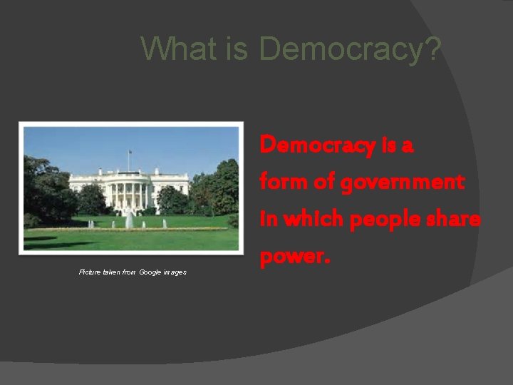 What is Democracy? Picture taken from Google images Democracy is a form of government