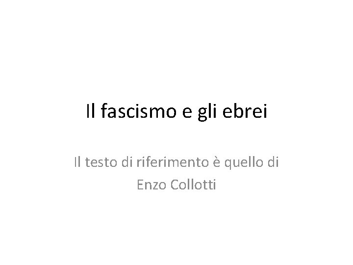 Il fascismo e gli ebrei Il testo di riferimento è quello di Enzo Collotti