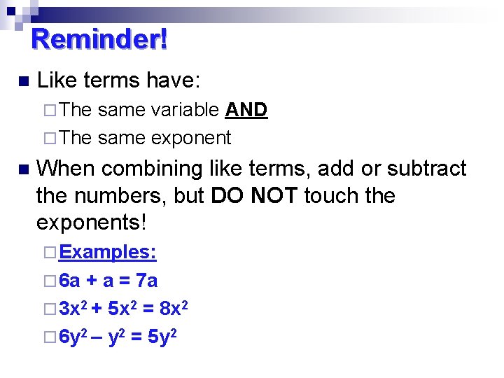 Reminder! n Like terms have: ¨ The same variable AND ¨ The same exponent