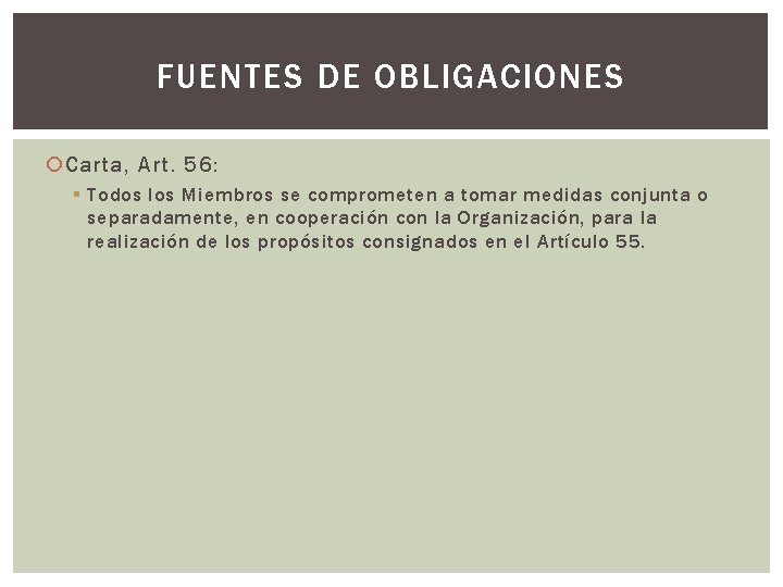 FUENTES DE OBLIGACIONES Carta, Art. 56: § Todos los Miembros se comprometen a tomar