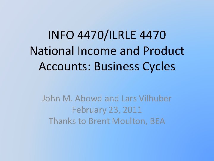 INFO 4470/ILRLE 4470 National Income and Product Accounts: Business Cycles John M. Abowd and
