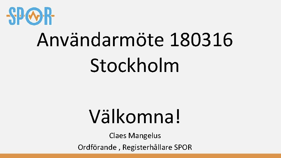 Användarmöte 180316 Stockholm Välkomna! Claes Mangelus Ordförande , Registerhållare SPOR 