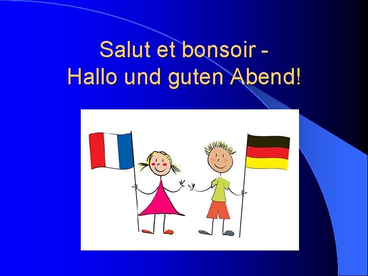 Salut et bonsoir Hallo und guten Abend! 