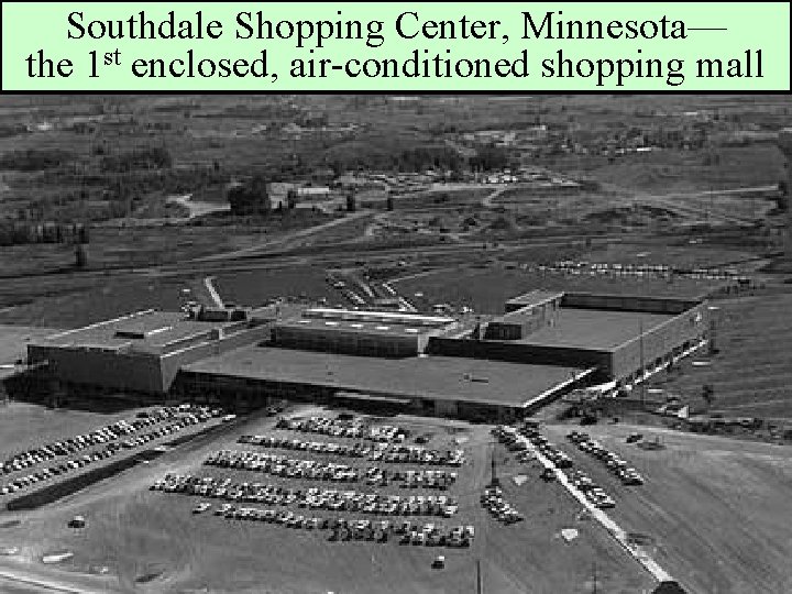 Southdale Shopping Center, Minnesota— the 1 st enclosed, air-conditioned shopping mall 