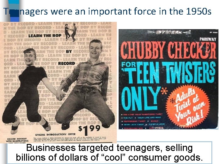 Teenagers were an important force in the 1950 s Businesses targeted teenagers, selling billions