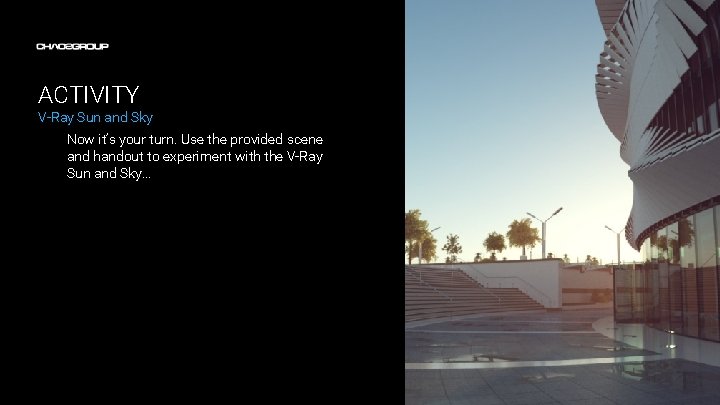 ACTIVITY V-Ray Sun and Sky Now it’s your turn. Use the provided scene and ACTIVITY V-Ray Sun and Sky Now it’s your turn. Use the provided scene and