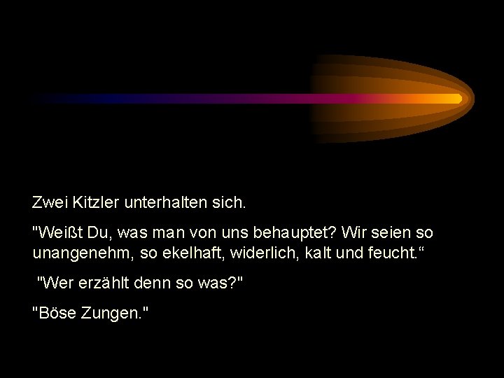 Zwei Kitzler unterhalten sich. "Weißt Du, was man von uns behauptet? Wir seien so