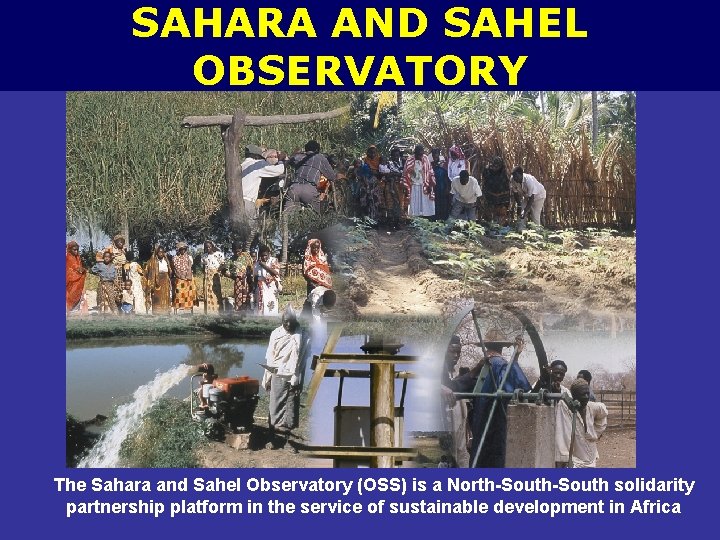 SAHARA AND SAHEL OBSERVATORY The Sahara and Sahel Observatory (OSS) is a North-South solidarity