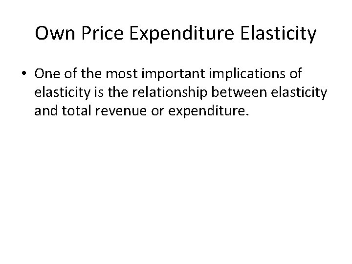 Own Price Expenditure Elasticity • One of the most important implications of elasticity is