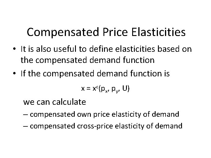 Compensated Price Elasticities • It is also useful to define elasticities based on the