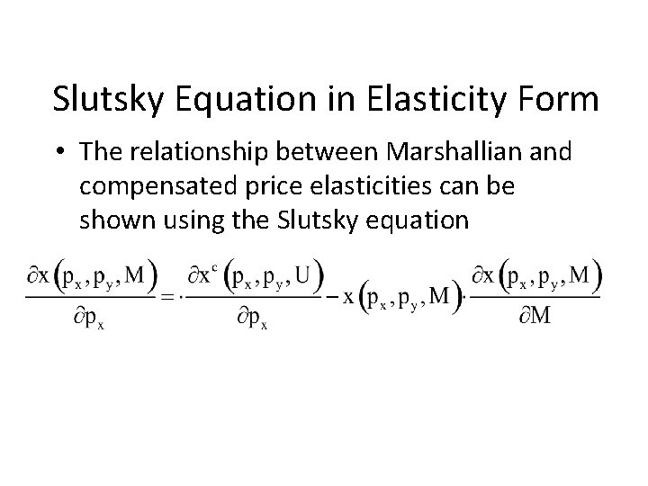 Slutsky Equation in Elasticity Form • The relationship between Marshallian and compensated price elasticities