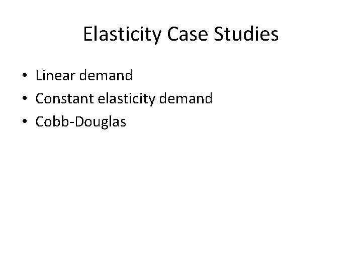 Elasticity Case Studies • Linear demand • Constant elasticity demand • Cobb-Douglas 