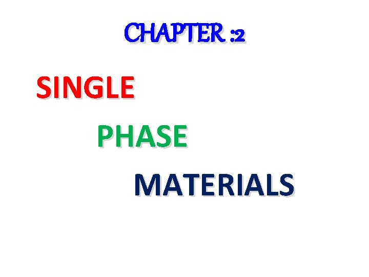 CHAPTER : 2 SINGLE PHASE MATERIALS 