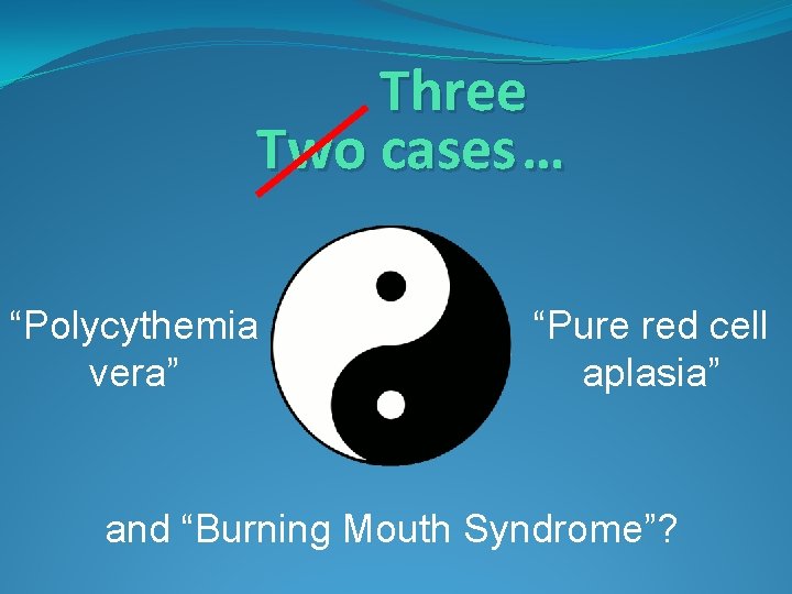 Three Two cases … “Polycythemia vera” “Pure red cell aplasia” and “Burning Mouth Syndrome”?