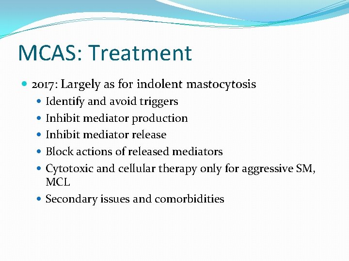 MCAS: Treatment 2017: Largely as for indolent mastocytosis Identify and avoid triggers Inhibit mediator