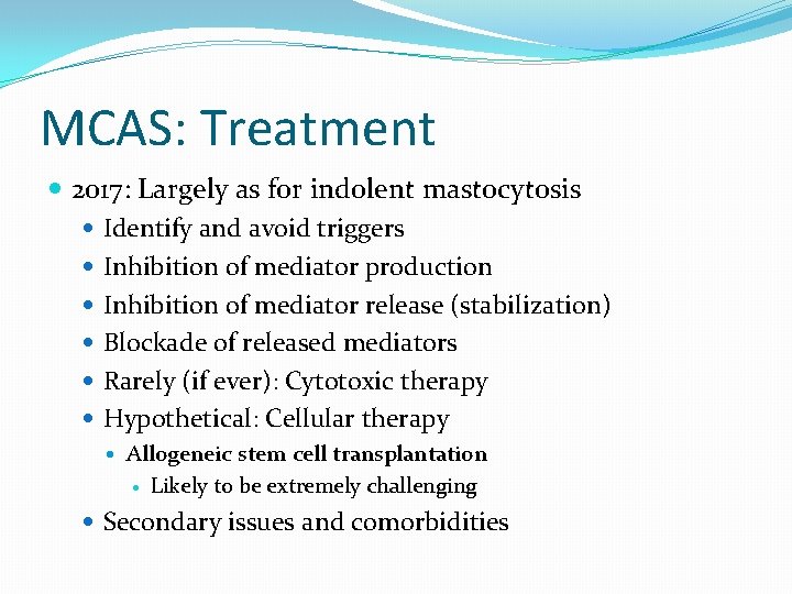 MCAS: Treatment 2017: Largely as for indolent mastocytosis Identify and avoid triggers Inhibition of