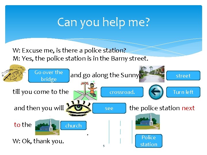 Can you help me? W: Excuse me, is there a police station? M: Yes,