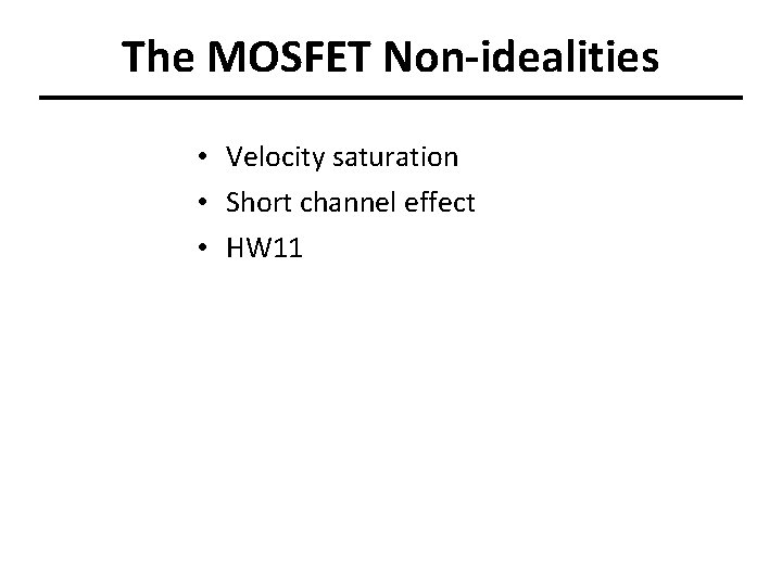 The MOSFET Non-idealities • Velocity saturation • Short channel effect • HW 11 