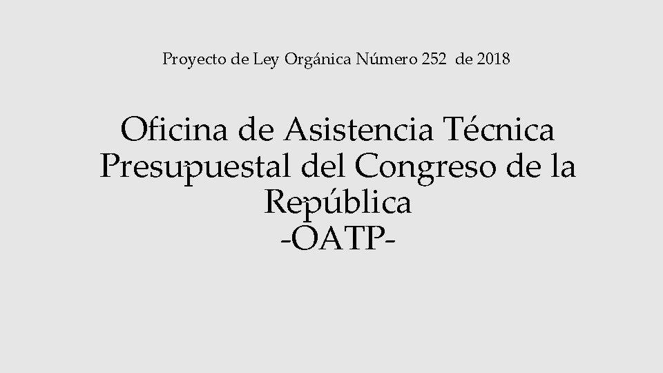 Proyecto de Ley Orgánica Número 252 de 2018 Oficina de Asistencia Técnica Presupuestal del