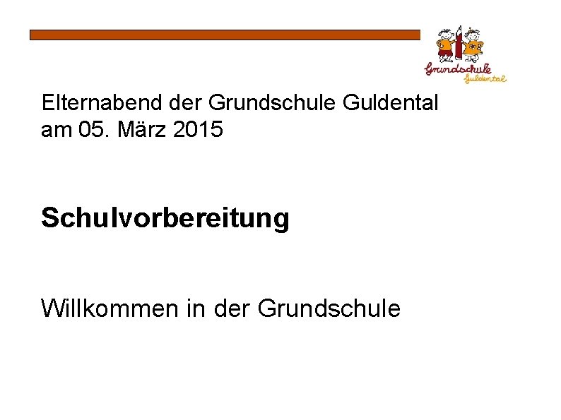 Elternabend der Grundschule Guldental am 05. März 2015 Schulvorbereitung Willkommen in der Grundschule 