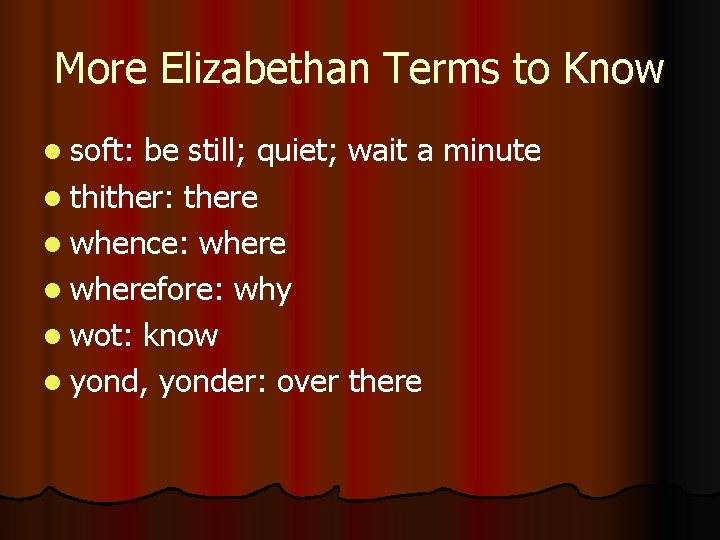 More Elizabethan Terms to Know l soft: be still; quiet; wait a minute l