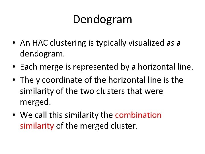 Dendogram • An HAC clustering is typically visualized as a dendogram. • Each merge