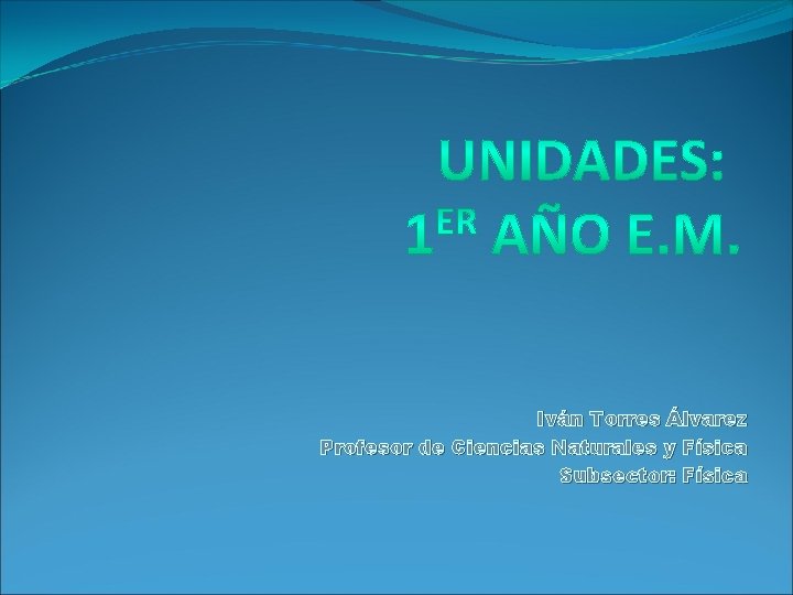 Iván Torres Álvarez Profesor de Ciencias Naturales y Física Subsector: Física 