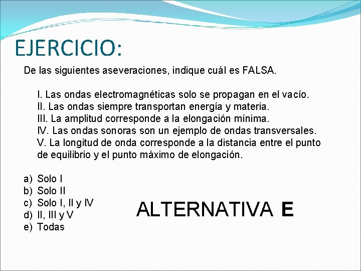 EJERCICIO: De las siguientes aseveraciones, indique cuál es FALSA. I. Las ondas electromagnéticas solo