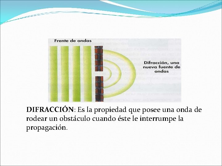 DIFRACCIÓN: Es la propiedad que posee una onda de rodear un obstáculo cuando éste