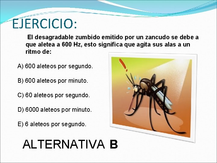 EJERCICIO: El desagradable zumbido emitido por un zancudo se debe a que aletea a