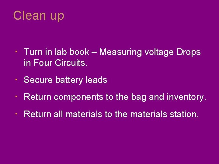 Clean up Turn in lab book – Measuring voltage Drops in Four Circuits. Secure