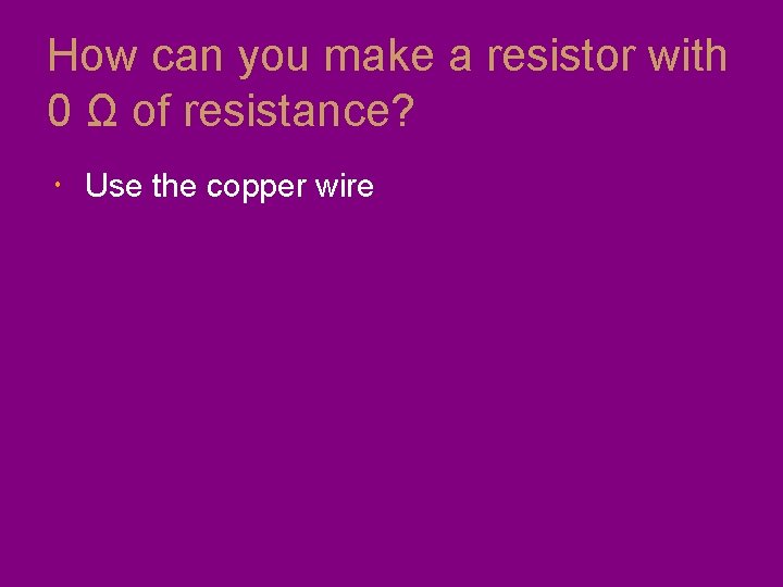 How can you make a resistor with 0 Ω of resistance? Use the copper